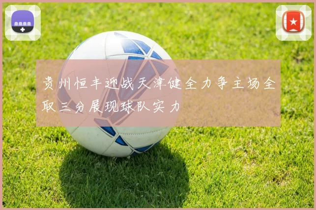 贵州恒丰迎战天津健全力争主场全取三分展现球队实力