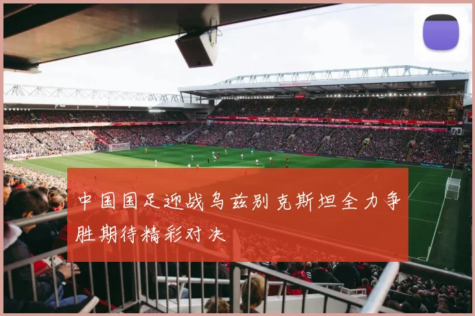 中国国足迎战乌兹别克斯坦全力争胜期待精彩对决