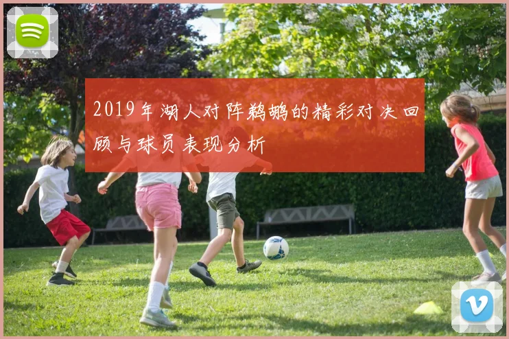 2019年湖人对阵鹈鹕的精彩对决回顾与球员表现分析